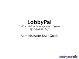 LobbyPal  Online Visitor Management System by Aquarius Soft  Administrator User Guide Administrator Tasks 1. 2. 3. 4. 5. 6. 7. 8. 9. 10. 11. 12. 13. 14. 15. 16. 17.  Signing In View License Information & Change Organization Information Change Logo Change Administrator Password Configure.