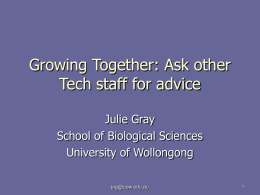 Growing Together: Ask other Tech staff for advice Julie Gray School of Biological Sciences University of Wollongong jag@uow.edu.au   Questions arise……  jag@uow.edu.au   Questions arise……   Has someone else figured out how.