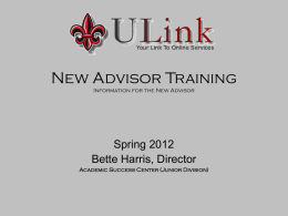 New Advisor Training Information for the New Advisor  Spring 2012 Bette Harris, Director Academic Success Center (Junior Division)   Advising using the Portal (ULink) • ULink is.