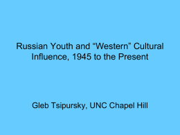 Russian Youth and “Western” Cultural Influence, 1945 to the Present  Gleb Tsipursky, UNC Chapel Hill.