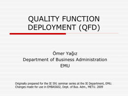 QUALITY FUNCTION DEPLOYMENT (QFD)  Ömer Yağız Department of Business Administration EMU  Originally prepared for the IE 591 seminar series at the IE Department, EMU. Changes made.