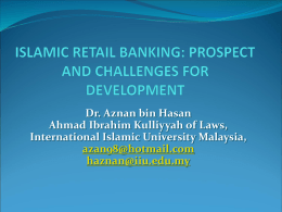 Dr. Aznan bin Hasan Ahmad Ibrahim Kulliyyah of Laws, International Islamic University Malaysia, azan98@hotmail.com haznan@iiu.edu.my   Presentation Outline  Retail Banking?  What are the products offered?  Prospect.