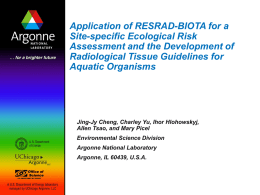 Application of RESRAD-BIOTA for a Site-specific Ecological Risk Assessment and the Development of Radiological Tissue Guidelines for Aquatic Organisms  Jing-Jy Cheng, Charley Yu, Ihor Hlohowskyj, Allen.