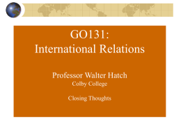 GO131: International Relations Professor Walter Hatch Colby College Closing Thoughts How far have we come?
