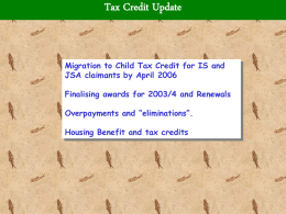 Tax Credit Update  Migration to Child Tax Credit for IS and JSA claimants by April 2006 Finalising awards for 2003/4 and Renewals  Overpayments and.