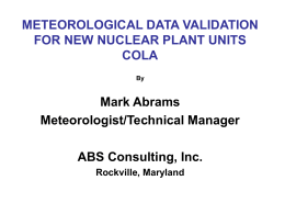 METEOROLOGICAL DATA VALIDATION FOR NEW NUCLEAR PLANT UNITS COLA By  Mark Abrams Meteorologist/Technical Manager ABS Consulting, Inc. Rockville, Maryland   TOPICS TO BE COVERED • • • • • • • •  WHAT IS A COLA BUILDING A DATA.