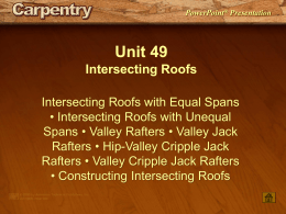 PowerPoint® Presentation  Unit 49 Intersecting Roofs Intersecting Roofs with Equal Spans • Intersecting Roofs with Unequal Spans • Valley Rafters • Valley Jack Rafters • Hip-Valley.