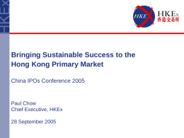 Bringing Sustainable Success to the Hong Kong Primary Market China IPOs Conference 2005  Paul Chow Chief Executive, HKEx  28 September 2005
