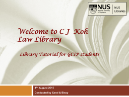 Welcome to C J Koh Law Library Library Tutorial for GCIP students  4th August 2015 Conducted by Carol & Bissy   Introduction to the C J.