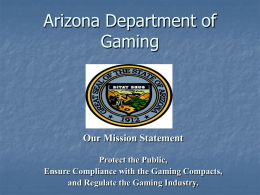 Arizona Department of Gaming  Our Mission Statement Protect the Public, Ensure Compliance with the Gaming Compacts, and Regulate the Gaming Industry.   Gaming Vendor Certification  Gaming Vendor Certification.