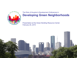 The Role of Houston’s Development Ordinances in:  Developing Green Neighborhoods Presentation at the Green Building Resource Center February 25, 2010   Speaker Contact Information City of.