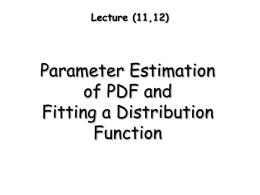 Lecture (11,12)  Parameter Estimation of PDF and Fitting a Distribution Function   How can we specify a distribution from the data? Two steps procedure: 1.