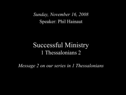 Sunday, November 16, 2008 Speaker: Phil Hainaut  Successful Ministry 1 Thessalonians 2 Message 2 on our series in 1 Thessalonians.