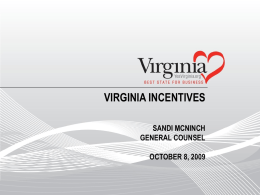VIRGINIA INCENTIVES SANDI MCNINCH GENERAL COUNSEL OCTOBER 8, 2009 MAJOR VIRGINIA INCENTIVES • • • • • • • •  Governor’s Opportunity Fund Virginia Investment Partnership Act Performance-Based Grants Virginia Jobs Investment Program Economic Development (Road)
