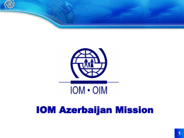 IOM Azerbaijan Mission IOM Azerbaijan • • • • • •  IOM opened its Mission in Azerbaijan in January 1996 in Baku. In November 1998 the Office in Nakhchivan Autonomous.