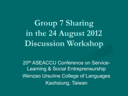 Group 7 Sharing in the 24 August 2012 Discussion Workshop 20th ASEACCU Conference on ServiceLearning & Social Entrepreneurship Wenzao Ursuline College of Languages Kaohsiung, Taiwan.