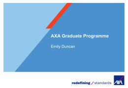 AXA Graduate Programme Emily Duncan Who are AXA? The World’s  Largest Insurance Brand Present in 56  countries  95 million clients worldwide 214,000 Employees AXA UK comprises of 4 -