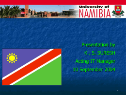 Presentation by K . S. SURESH Acting IT Manager  10 September 2004   ICT IN NAMIBIA and UNAM An African university should not be a “Transplanted tree, but.