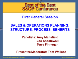 Best of the Best S&OP Conference First General Session SALES & OPERATIONS PLANNING: STRUCTURE, PROCESS, BENEFITS Panelists: Amy Mansfield Joe Shedlawski Terry Finnegan Presenter/Moderator: Tom Wallace Tom Wallace &