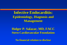 Infective Endocarditis: Epidemiology, Diagnosis and Management Holger P. Salazar, MD, FACC Stern Cardiovascular Foundation No financial relation to disclose.