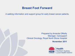 Breast Foot Forward A walking information and support group for early breast cancer patients.  Prepared by Amanda OReilly Manager, Cansupport Clinical Oncology, Royal North.