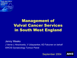 Management of Vulval Cancer Services in South West England Jenny Weeks J Verne L Hirschowitz, V Udaysanker, AD Falconer on behalf SWCIS Gynaecology Tumour Panel  September.