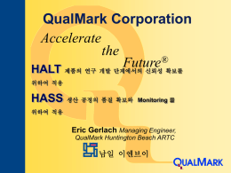 QualMark Corporation Accelerate the ® Future HALT 제품의 연구 개발 단계에서의 신뢰성 확보를 위하여 적용  HASS 생산 공정의 품질 확보와  Monitoring 을  위하여 적용  Eric Gerlach Managing Engineer, QualMark Huntington Beach.