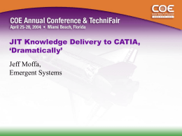 JIT Knowledge Delivery to CATIA, ‘Dramatically’ Jeff Moffa, Emergent Systems   Knowledge ‘Reconstitution’ CAD Systems And CAD Applications  Web Forms and Reports  Single Knowledge Representation  Extended Enterprise Knowledge Sharing Design Guides, Check Lists, eLearning  Intelligent Design Automation – KBE   Knowledge Books.