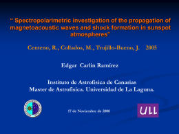 “ Spectropolarimetric investigation of the propagation of magnetoacoustic waves and shock formation in sunspot atmospheres” Centeno, R., Collados, M., Trujillo-Bueno, J.  Edgar Carlin Ramírez  Instituto.