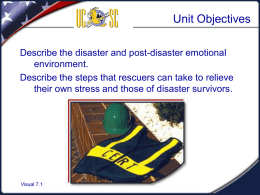 Unit Objectives Describe the disaster and post-disaster emotional environment. Describe the steps that rescuers can take to relieve their own stress and those of.