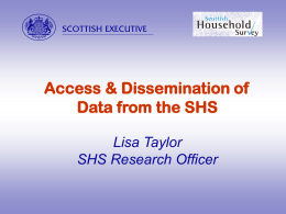 abcdefghij Access & Dissemination of Data from the SHS Lisa Taylor SHS Research Officer   abcdefghij Overview      Data Access Dissemination How to get results Use of Data   abcdefghij SHS Data Users Range of users.
