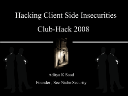 Hacking Client Side Insecurities  Club-Hack 2008  Aditya K Sood Founder , Sec-Niche Security   $whoami Research Front: •Founder , SECNICHE Security. •Independent Security Researcher. •Lead IS Author and Reviewer.