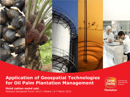Application of Geospatial Technologies for Oil Palm Plantation Management Mohd zahlan mohd zaki Malaysia Geospatial Forum 2012 | Melaka | 6-7 March 2012   “The.