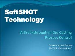 SoftSHOT Technology  Presented by: Jack Branden Visi-Trak Worldwide, LLC.   SoftSHOT™ Technology Is a trade name given to a process in which the overflows on die casting.