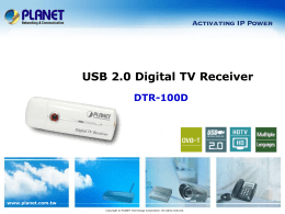USB 2.0 Digital TV Receiver DTR-100D  www.planet.com.tw Copyright © PLANET Technology Corporation. All rights reserved.     Product Overview    Key Features    Application  www.planet.com.tw 2 / 10   Product Overview   DTR-100D TV Receiver Outlook   High-Speed.