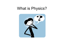 What is Physics? What is Physics? • Physics is – the scientific study of the physical world: matter, energy, motion, and force. – The.