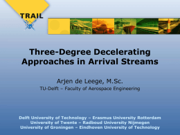 Three-Degree Decelerating Approaches in Arrival Streams Arjen de Leege, M.Sc. TU-Delft – Faculty of Aerospace Engineering  Delft University of Technology – Erasmus University Rotterdam University.