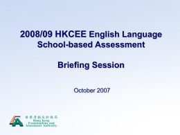 2008/09 HKCEE English Language School-based Assessment Briefing Session October 2007 2008/09 HKCE ENGLISH LANGUAGE EXAMINATION  Component Public exam  School-based assessment  Weighting  Duration  Paper 1A Reading  20%  1 hour  Paper 1B Writing  20%  1 h 30