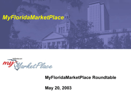 MyFloridaMarketPlace  MyFloridaMarketPlace Roundtable May 20, 2003   MyFloridaMarketPlace Roundtable Session Agenda  Welcome / Overview of Today’s Session  Update from Bill Simon  Update from Steering Committee.