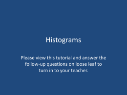 Histograms Please view this tutorial and answer the follow-up questions on loose leaf to turn in to your teacher.   Histogram Basics • A statistical graph.