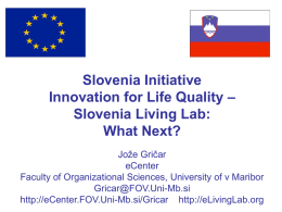 Slovenia Initiative Innovation for Life Quality – Slovenia Living Lab: What Next? Jože Gričar eCenter Faculty of Organizational Sciences, University of v Maribor Gricar@FOV.Uni-Mb.si http://eCenter.FOV.Uni-Mb.si/Gricar http://eLivingLab.org   European Commission Involvement in.