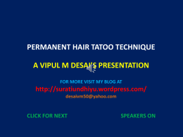 PERMANENT HAIR TATOO TECHNIQUE A VIPUL M DESAI’S PRESENTATION FOR MORE VISIT MY BLOG AT  http://suratiundhiyu.wordpress.com/ desaivm50@yahoo.com  CLICK FOR NEXT  SPEAKERS ON   Hair loss and male-pattern baldness.