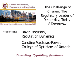 The Challenge of Change; The Regulatory Leader of Yesterday, Today &Tomorrow Presenters:  David Hodgson, Regulation Dynamics  Caroline MacIsaac-Power, College of Opticians of Ontario  Promoting Regulatory Excellence   PART 1 LOOKING BACK: WHERE WE CAME.