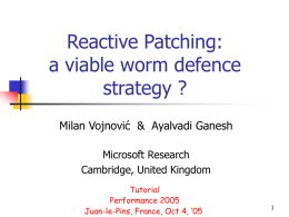 Reactive Patching: a viable worm defence strategy ? Milan Vojnović & Ayalvadi Ganesh Microsoft Research Cambridge, United Kingdom Tutorial Performance 2005 Juan-le-Pins, France, Oct 4, ‘05