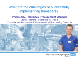 What are the challenges of successfully implementing homecare? Phil Deady, Pharmacy Procurement Manager Leeds Teaching Hospitals NHS Trust & Yorkshire and Humber NHS Pharmaceuticals.