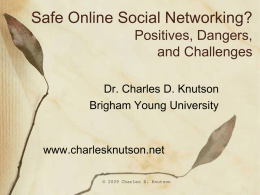 Safe Online Social Networking? Positives, Dangers, and Challenges Dr. Charles D. Knutson Brigham Young University  www.charlesknutson.net © 2009 Charles D.