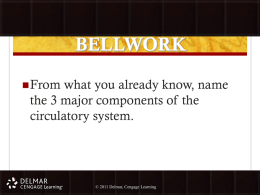 BELLWORK  From  what you already know, name the 3 major components of the circulatory system. ©©2011 Delmar, Cengage LearningDelmar, Cengage Learning.