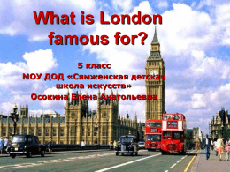 What is London famous for? 5 класс МОУ ДОД «Сямженская детская школа искусств» Осокина Елена Анатольевна   London is very old. It was built by Romans more than.