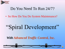 Do You Need To Run 24/7? • So How Do You Do System Maintenance?  “Spiral Development” With Advanced Traffic Control, Inc.