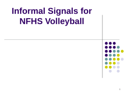 Informal Signals for NFHS Volleyball OVERVIEW  A lot of good information about using informal signals is available in the 2007-08 NFHS Volleyball Rules Book.